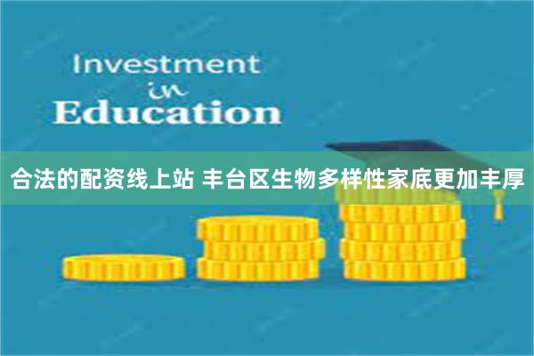 合法的配资线上站 丰台区生物多样性家底更加丰厚