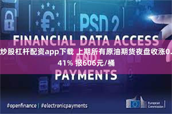 炒股杠杆配资app下载 上期所有原油期货夜盘收涨0.41% 报606元/桶