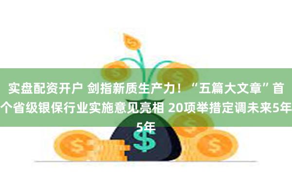 实盘配资开户 剑指新质生产力！“五篇大文章”首个省级银保行业实施意见亮相 20项举措定调未来5年