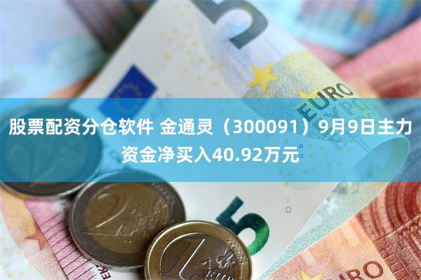 股票配资分仓软件 金通灵（300091）9月9日主力资金净买入40.92万元