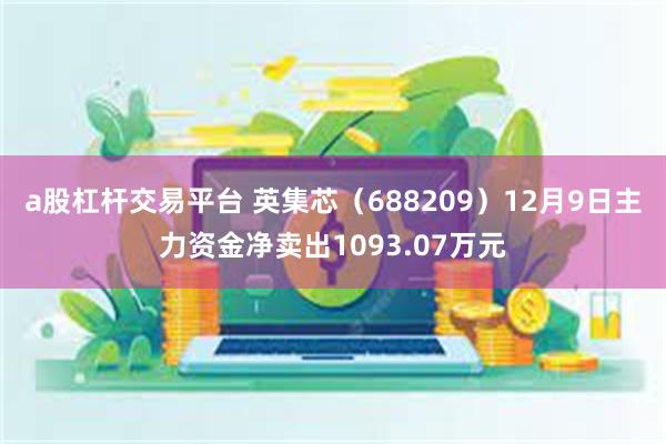 a股杠杆交易平台 英集芯（688209）12月9日主力资金净卖出1093.07万元