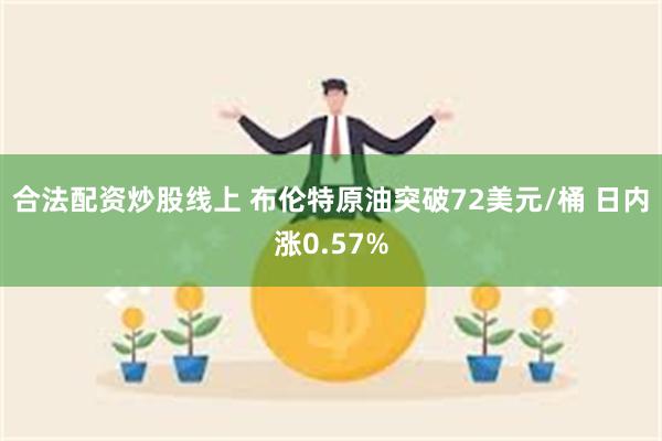合法配资炒股线上 布伦特原油突破72美元/桶 日内涨0.57%
