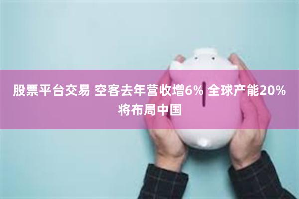 股票平台交易 空客去年营收增6% 全球产能20%将布局中国
