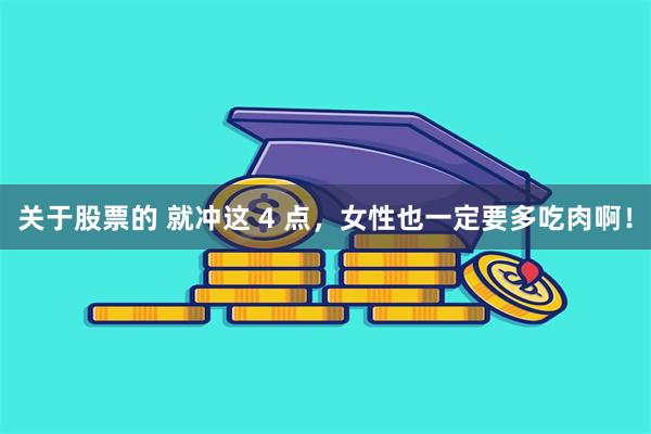 关于股票的 就冲这 4 点，女性也一定要多吃肉啊！