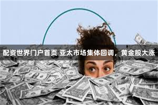 配资世界门户首页 亚太市场集体回调，黄金股大涨