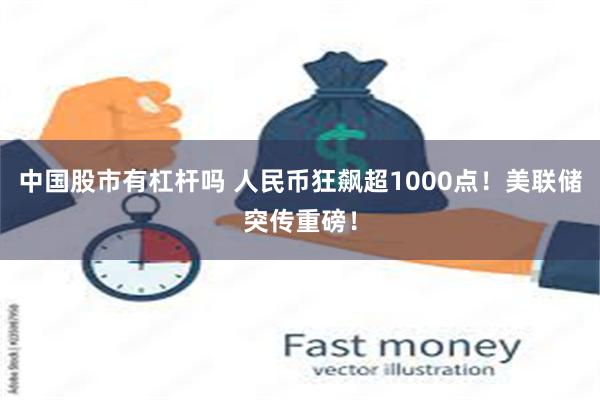 中国股市有杠杆吗 人民币狂飙超1000点！美联储突传重磅！