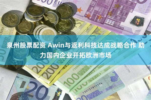 泉州股票配资 Awin与返利科技达成战略合作 助力国内企业开拓欧洲市场