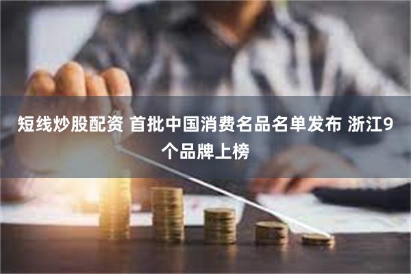 短线炒股配资 首批中国消费名品名单发布 浙江9个品牌上榜