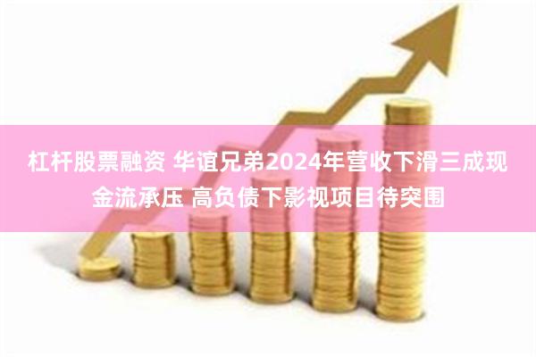 杠杆股票融资 华谊兄弟2024年营收下滑三成现金流承压 高负债下影视项目待突围