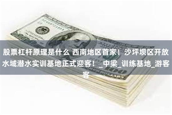 股票杠杆原理是什么 西南地区首家！沙坪坝区开放水域潜水实训基地正式迎客！_中梁_训练基地_游客