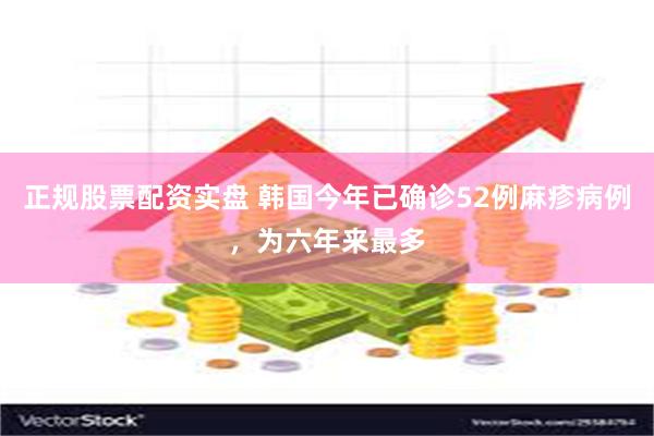 正规股票配资实盘 韩国今年已确诊52例麻疹病例，为六年来最多