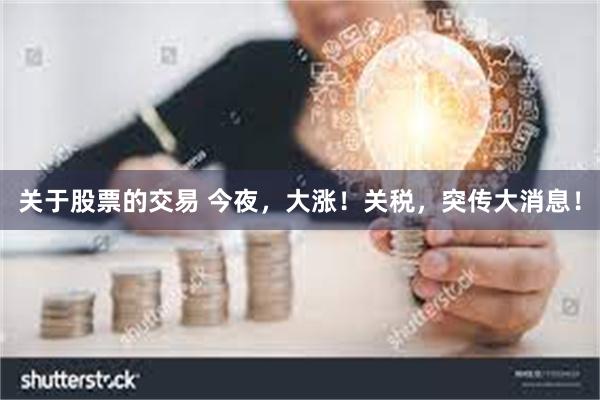 关于股票的交易 今夜，大涨！关税，突传大消息！