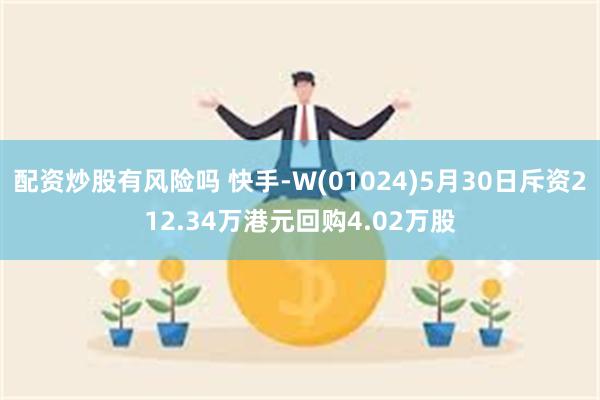 配资炒股有风险吗 快手-W(01024)5月30日斥资212.34万港元回购4.02万股