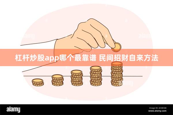杠杆炒股app哪个最靠谱 民间招财自来方法