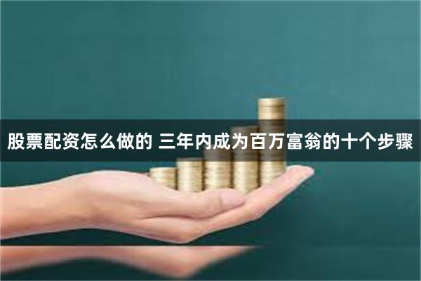 股票配资怎么做的 三年内成为百万富翁的十个步骤