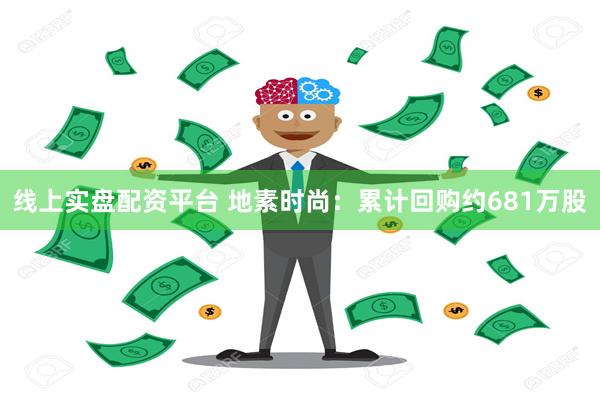 线上实盘配资平台 地素时尚：累计回购约681万股