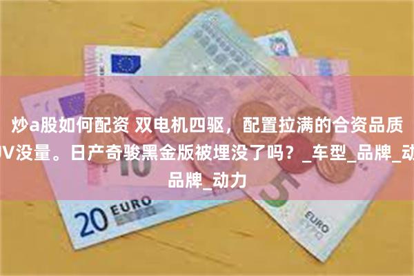 炒a股如何配资 双电机四驱，配置拉满的合资品质SUV没量。日产奇骏黑金版被埋没了吗？_车型_品牌_动力