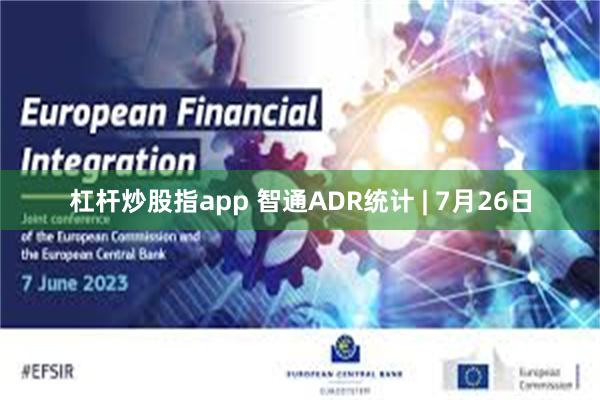杠杆炒股指app 智通ADR统计 | 7月26日