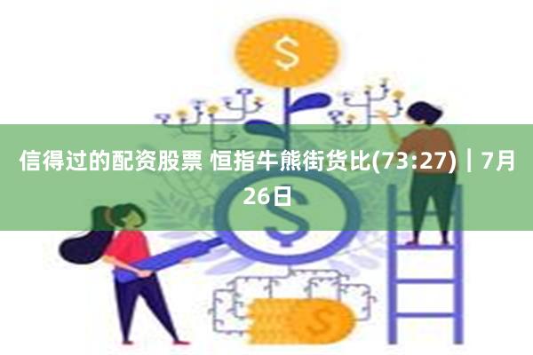 信得过的配资股票 恒指牛熊街货比(73:27)︱7月26日