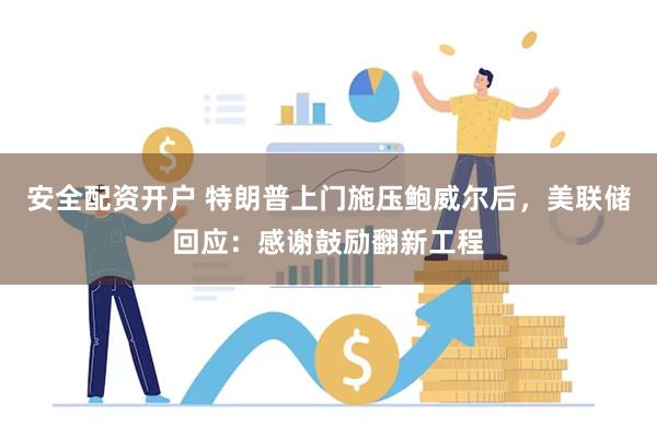 安全配资开户 特朗普上门施压鲍威尔后，美联储回应：感谢鼓励翻新工程