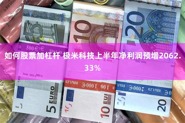如何股票加杠杆 极米科技上半年净利润预增2062.33%