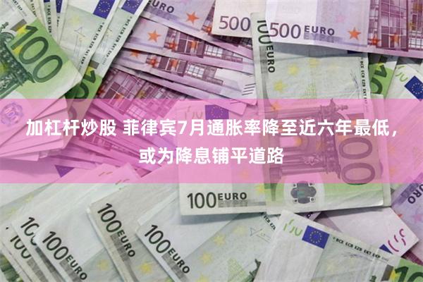 加杠杆炒股 菲律宾7月通胀率降至近六年最低，或为降息铺平道路