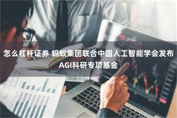 怎么杠杆证券 蚂蚁集团联合中国人工智能学会发布AGI科研专项基金