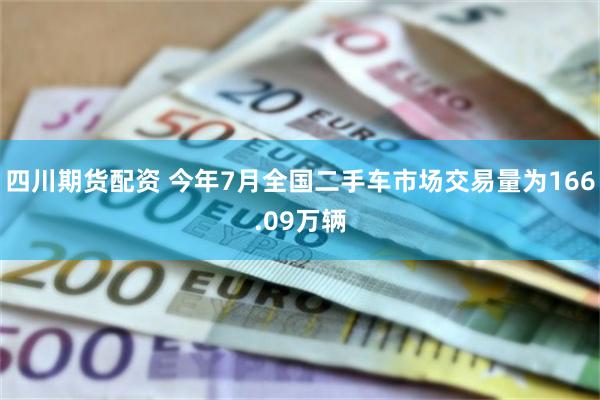 四川期货配资 今年7月全国二手车市场交易量为166.09万辆