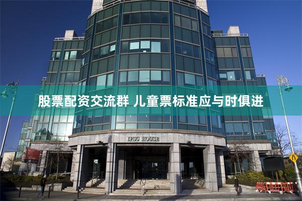 股票配资交流群 儿童票标准应与时俱进