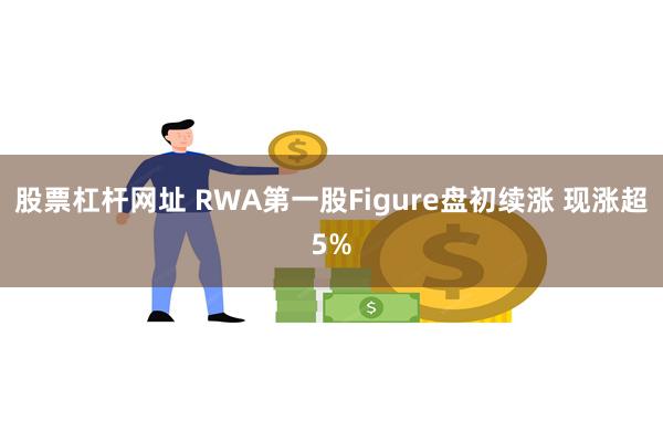 股票杠杆网址 RWA第一股Figure盘初续涨 现涨超5%